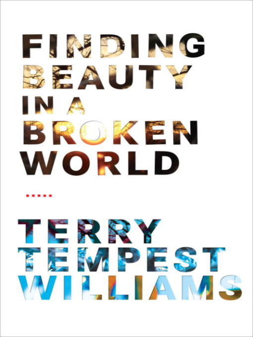 Title details for Finding Beauty in a Broken World by Terry Tempest Williams - Available